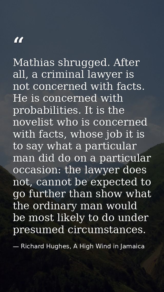 Mathias shrugged. After all, a criminal lawyer is not concerned with facts. He is concerned with probabilities. It is th — Richard Hughes, A High Wind in Jamaica