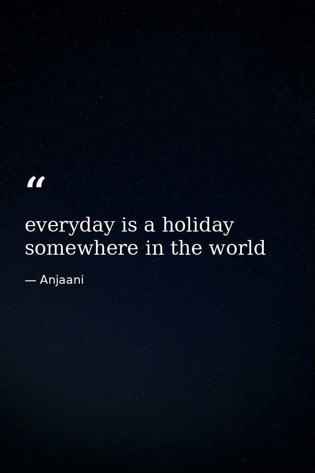 everyday is a holiday somewhere in the world — Anjaani