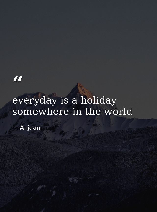 everyday is a holiday somewhere in the world — Anjaani