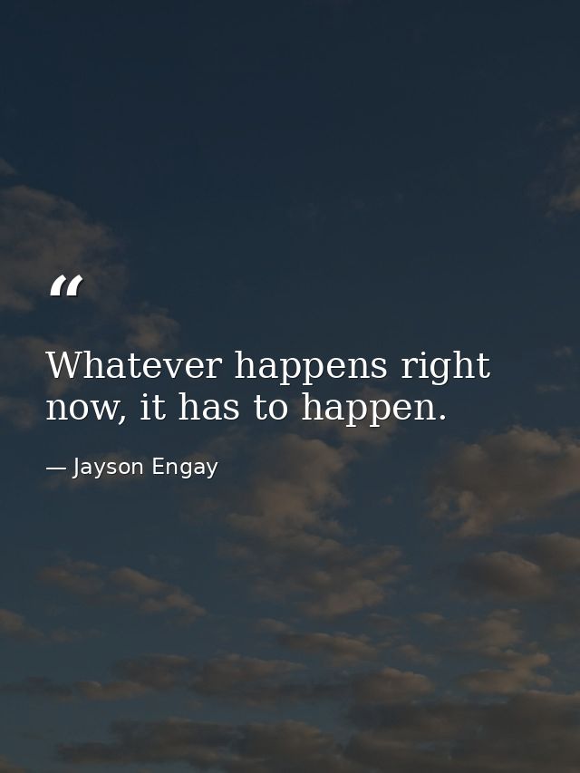 Whatever happens right now, it has to happen. — Jayson Engay