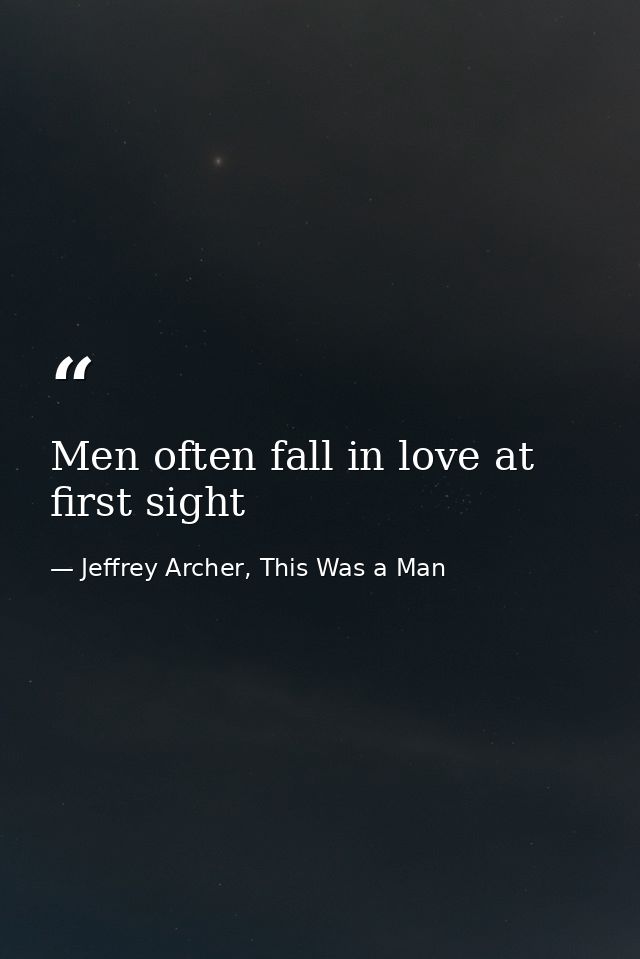 Men often fall in love at first sight — Jeffrey Archer, This Was a Man