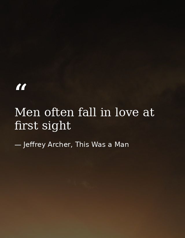 Men often fall in love at first sight — Jeffrey Archer, This Was a Man