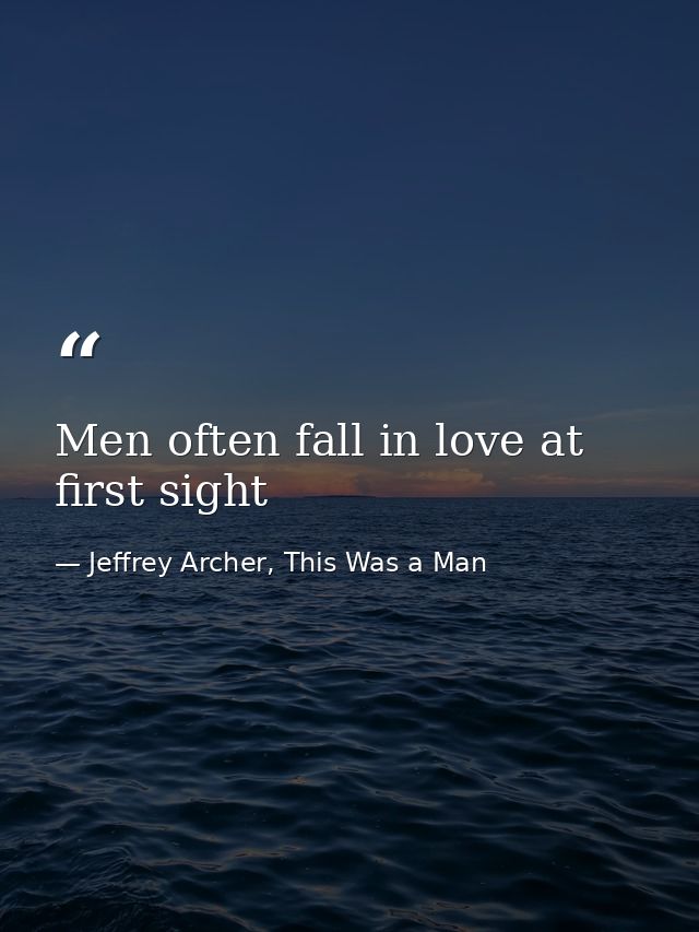 Men often fall in love at first sight — Jeffrey Archer, This Was a Man