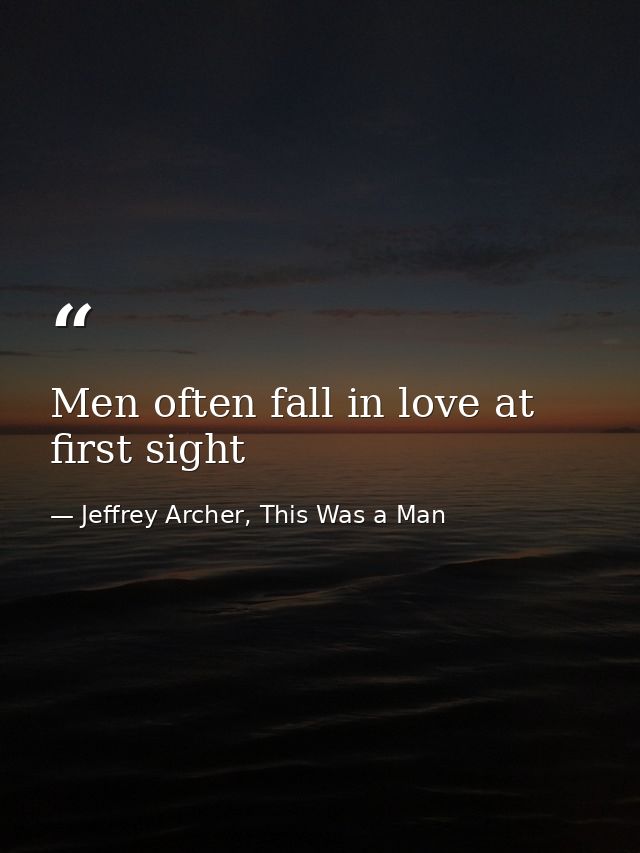 Men often fall in love at first sight — Jeffrey Archer, This Was a Man