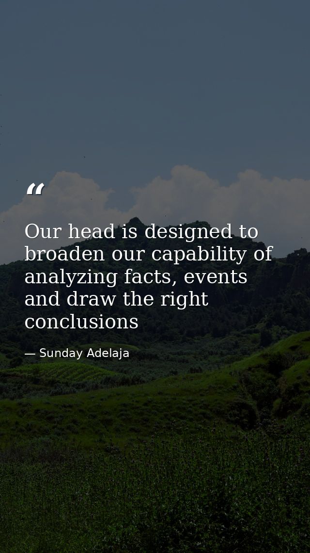 Our head is designed to broaden our capability of analyzing facts, events and draw the right conclusions — Sunday Adelaja