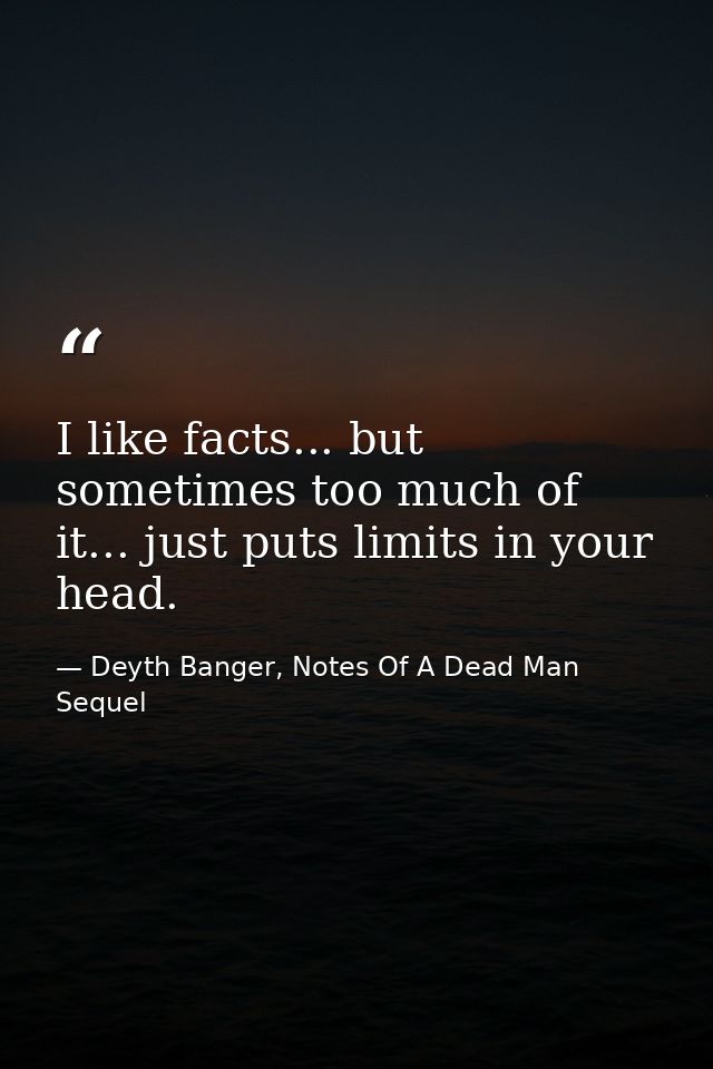 I like facts... but sometimes too much of it... just puts limits in your head. — Deyth Banger, Notes Of A Dead Man Sequel
