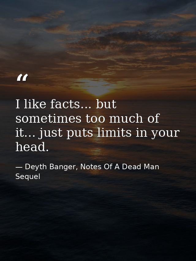 I like facts... but sometimes too much of it... just puts limits in your head. — Deyth Banger, Notes Of A Dead Man Sequel