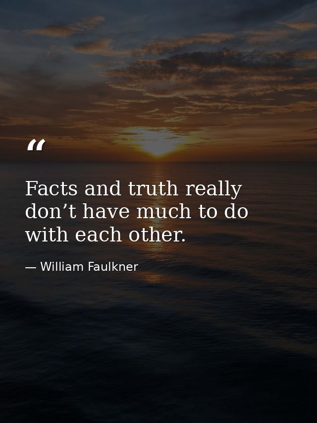 Facts and truth really don’t have much to do with each other. — William Faulkner
