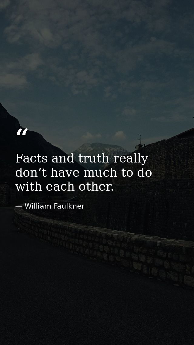 Facts and truth really don’t have much to do with each other. — William Faulkner