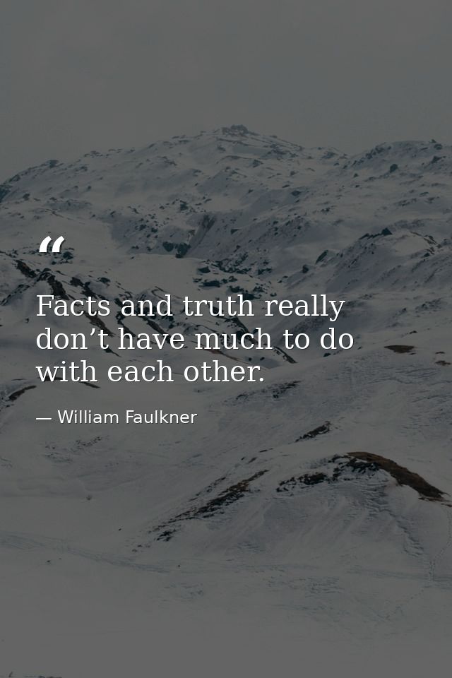 Facts and truth really don’t have much to do with each other. — William Faulkner