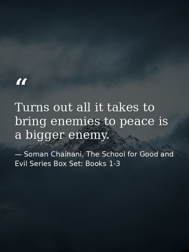 Turns out all it takes to bring enemies to peace is a bigger enemy. — Soman Chainani, The School for Good and Evil Series Box Set: Books 1-3