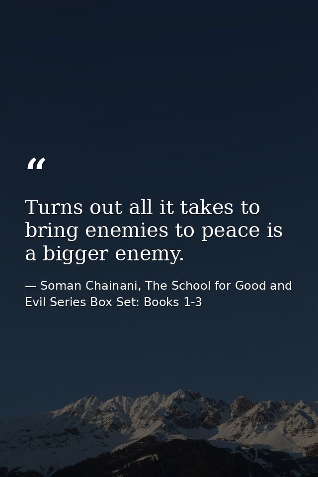 Turns out all it takes to bring enemies to peace is a bigger enemy. — Soman Chainani, The School for Good and Evil Series Box Set: Books 1-3