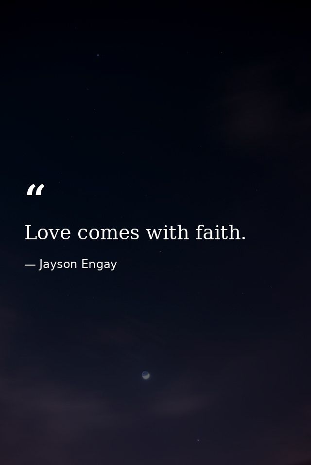 Love comes with faith. — Jayson Engay