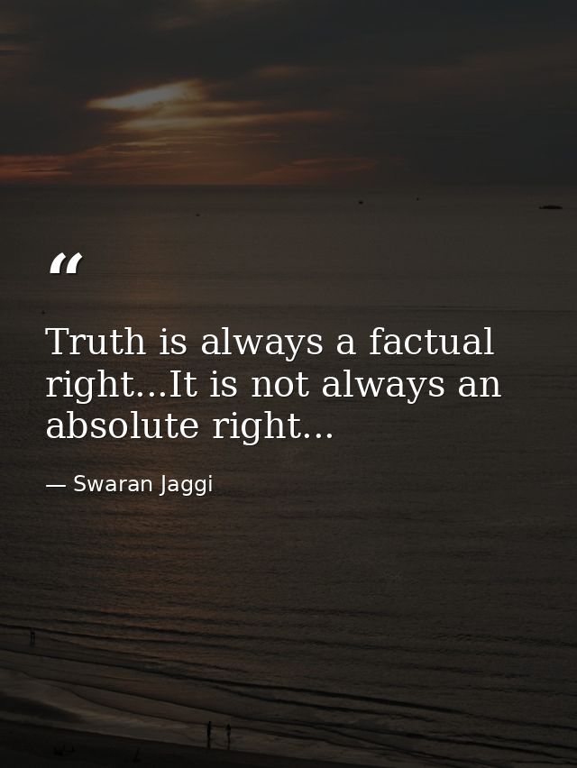 Truth is always a factual right...It is not always an absolute right... — Swaran Jaggi