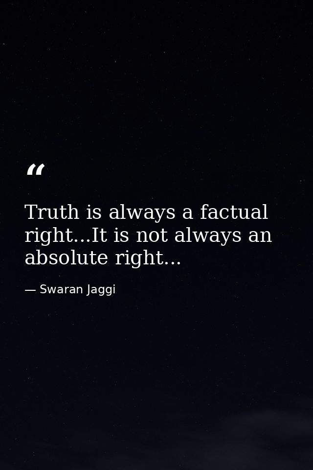 Truth is always a factual right...It is not always an absolute right... — Swaran Jaggi