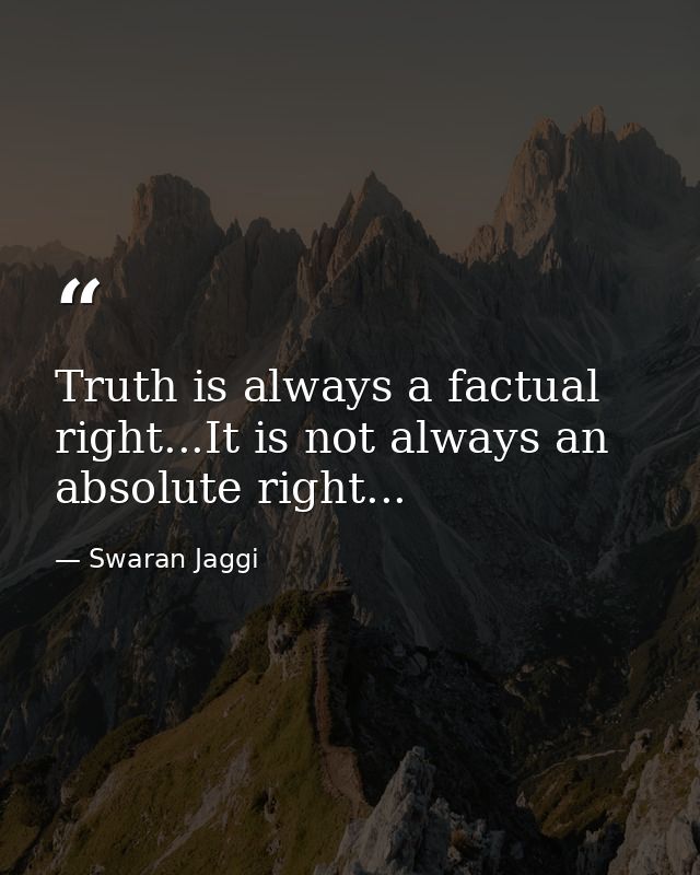 Truth is always a factual right...It is not always an absolute right... — Swaran Jaggi