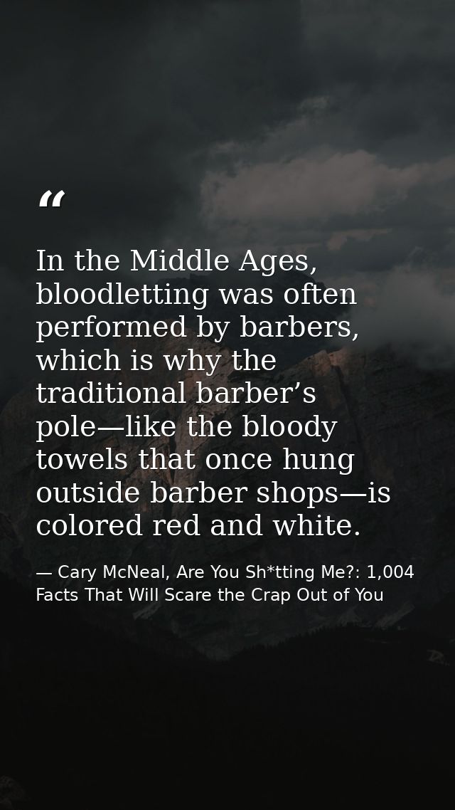 In the Middle Ages, bloodletting was often performed by barbers, which is why the traditional barber’s pole—like the blo — Cary McNeal, Are You Sh*tting Me?: 1,004 Facts That Will Scare the Crap Out of You