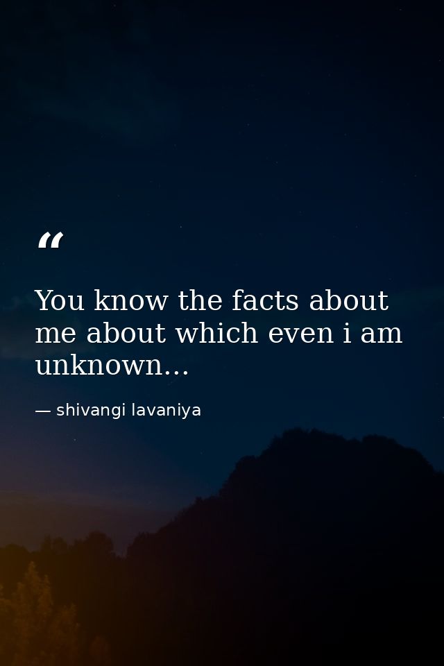 You know the facts about me about which even i am unknown... — shivangi lavaniya