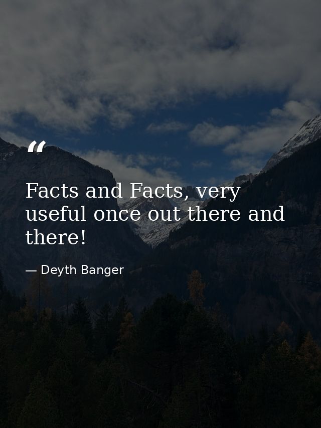 Facts and Facts, very useful once out there and there! — Deyth Banger