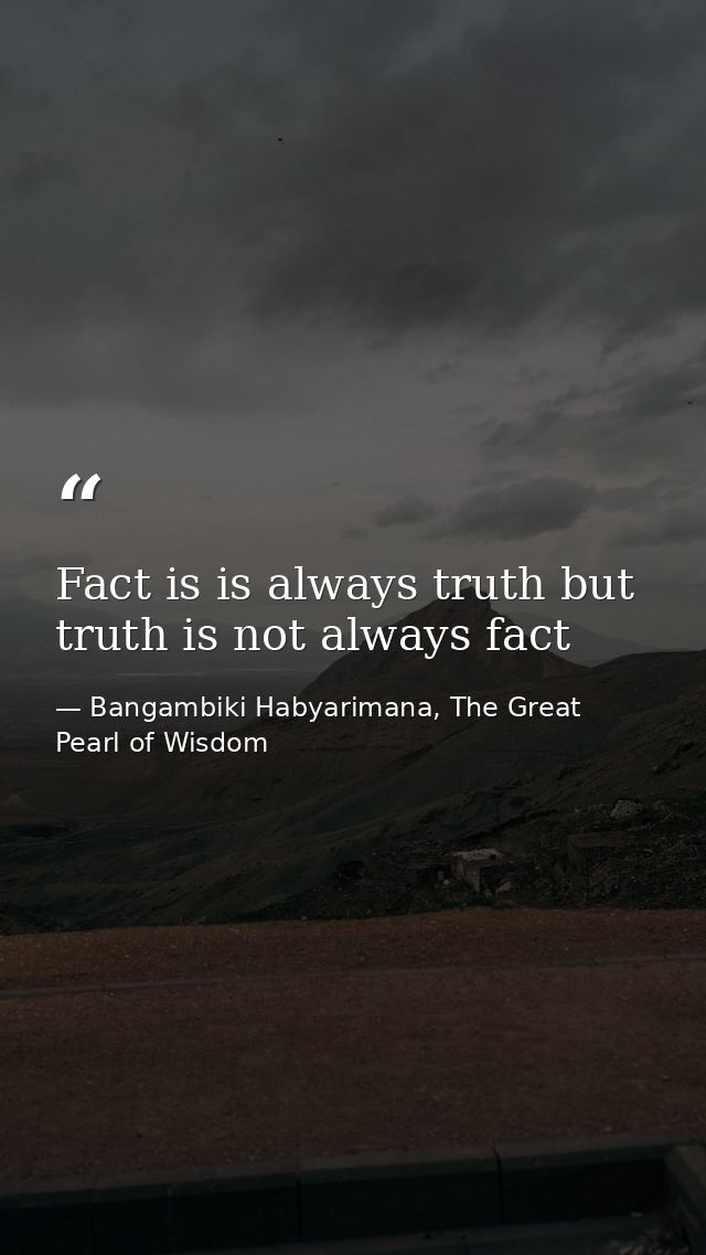 Fact is is always truth but truth is not always fact — Bangambiki Habyarimana, The Great Pearl of Wisdom