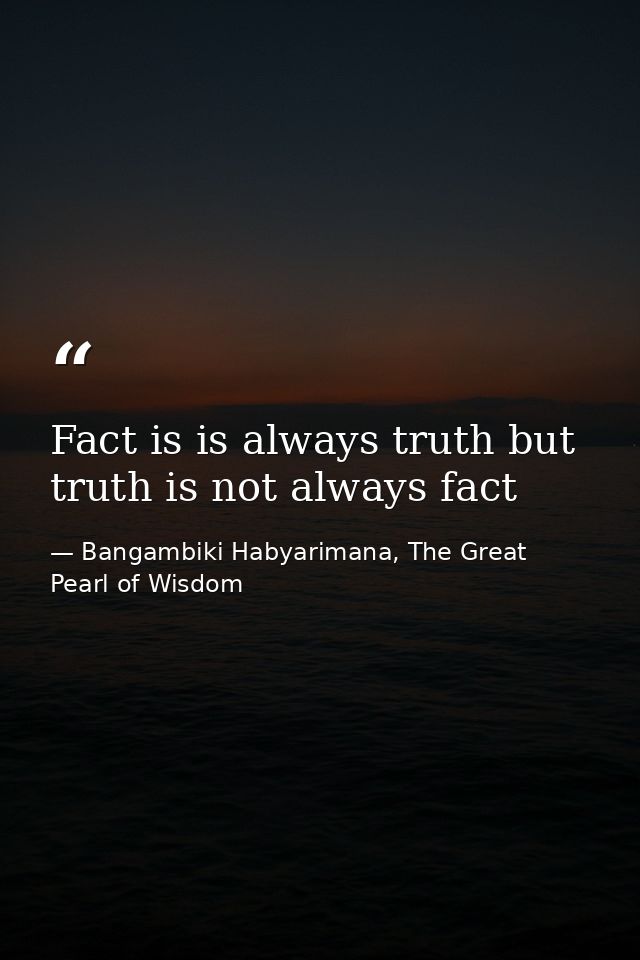 Fact is is always truth but truth is not always fact — Bangambiki Habyarimana, The Great Pearl of Wisdom