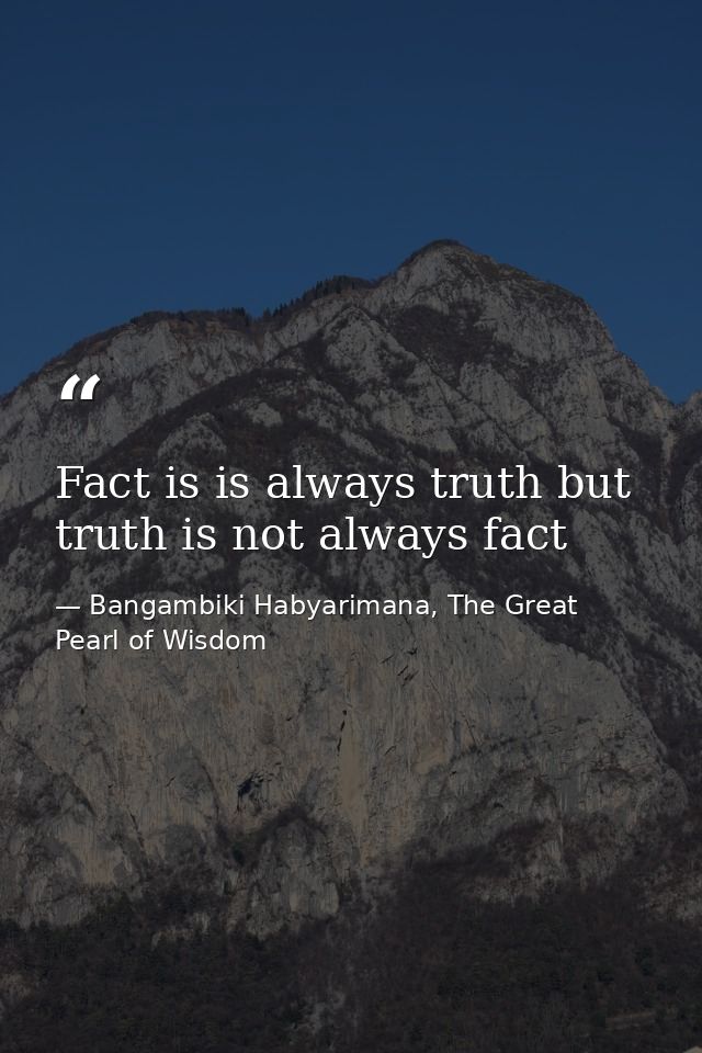 Fact is is always truth but truth is not always fact — Bangambiki Habyarimana, The Great Pearl of Wisdom