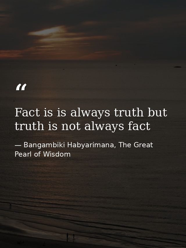 Fact is is always truth but truth is not always fact — Bangambiki Habyarimana, The Great Pearl of Wisdom