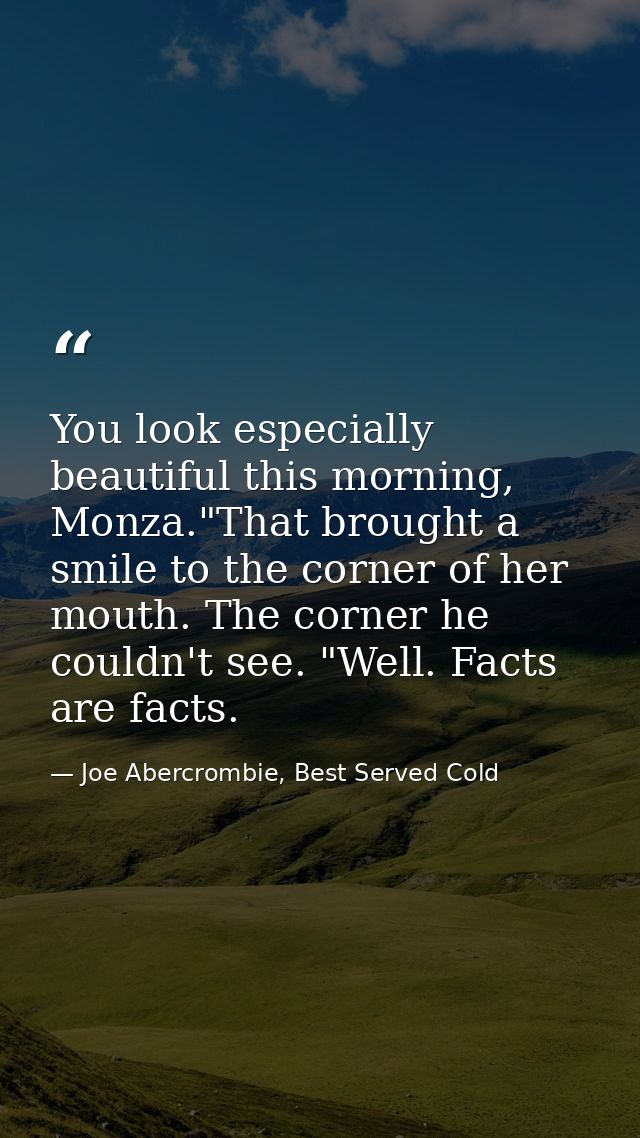 You look especially beautiful this morning, Monza."That brought a smile to the corner of her mouth. The corner he couldn — Joe Abercrombie, Best Served Cold