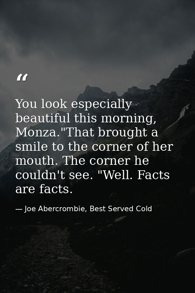 You look especially beautiful this morning, Monza."That brought a smile to the corner of her mouth. The corner he couldn — Joe Abercrombie, Best Served Cold