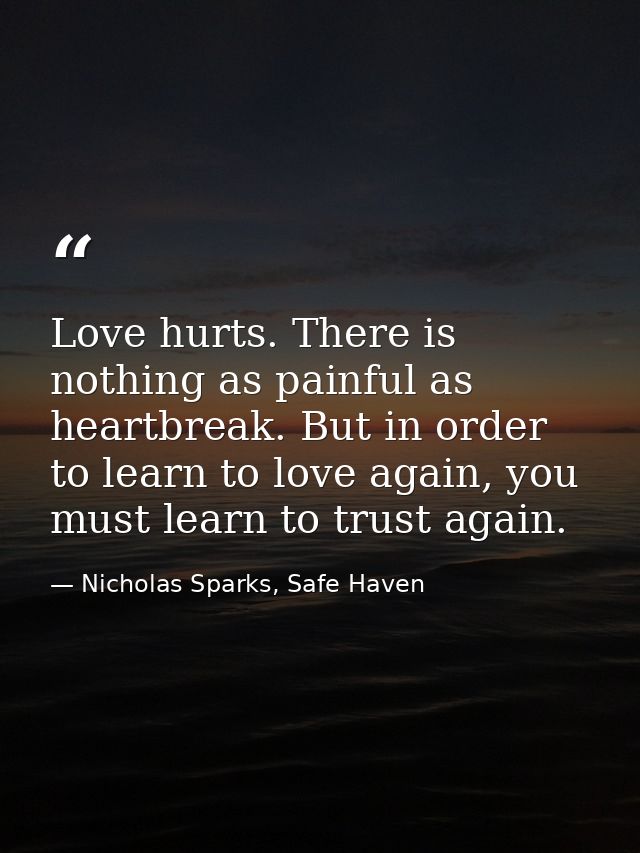Love hurts. There is nothing as painful as heartbreak. But in order to learn to love again, you must learn to trust agai — Nicholas Sparks, Safe Haven