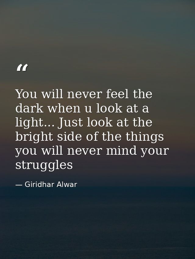You will never feel the dark when u look at a light... Just look at the bright side of the things you will never mind yo — Giridhar Alwar