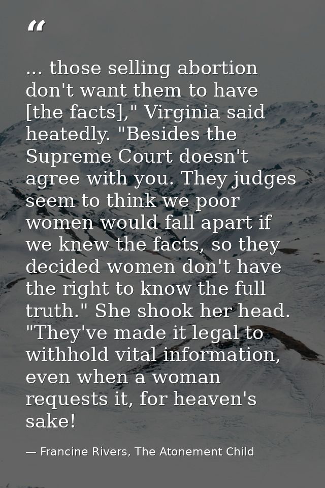 ... those selling abortion don't want them to have [the facts]," Virginia said heatedly. "Besides the Supreme Court does — Francine Rivers, The Atonement Child