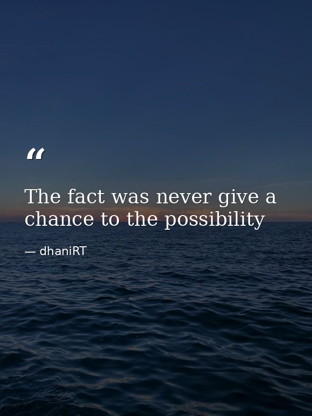 The fact was never give a chance to the possibility — dhaniRT