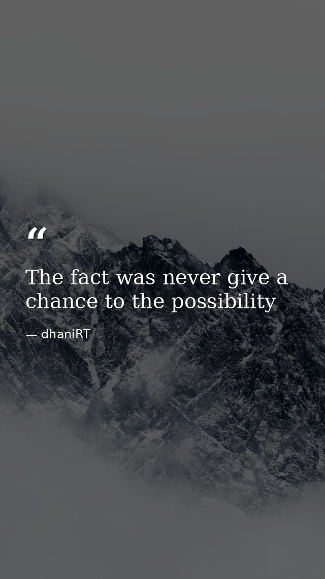 The fact was never give a chance to the possibility — dhaniRT