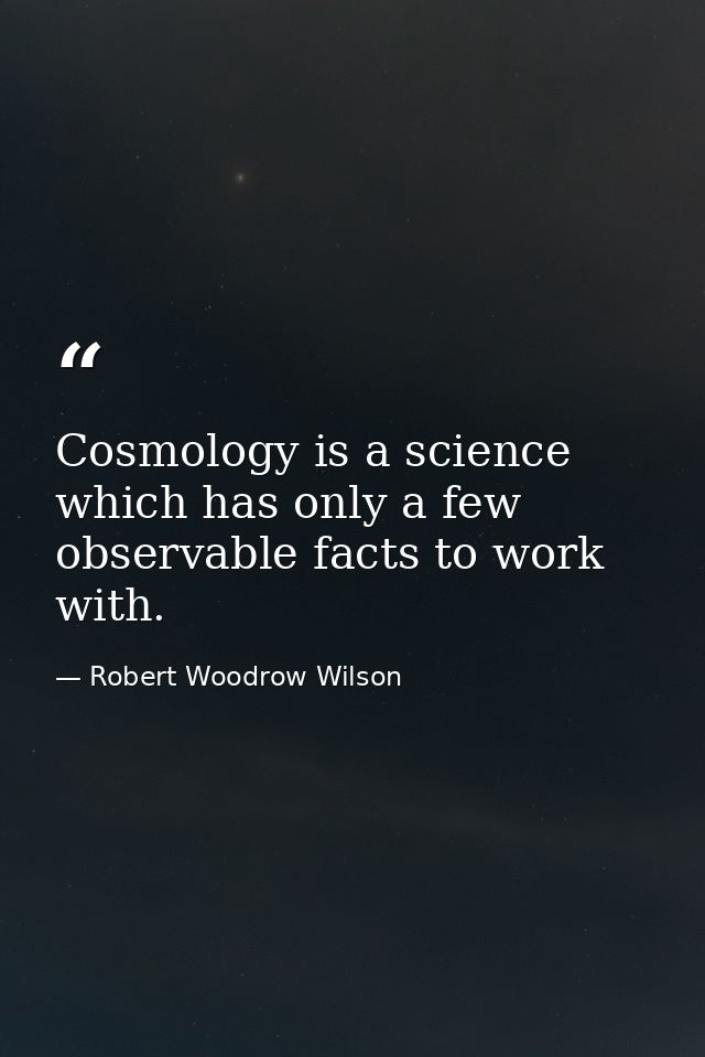 Cosmology is a science which has only a few observable facts to work with. — Robert Woodrow Wilson