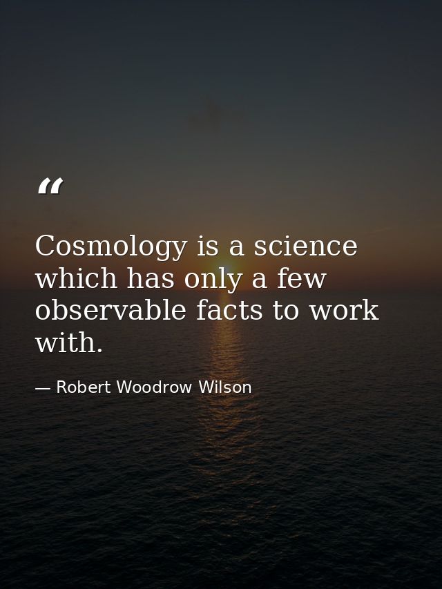 Cosmology is a science which has only a few observable facts to work with. — Robert Woodrow Wilson