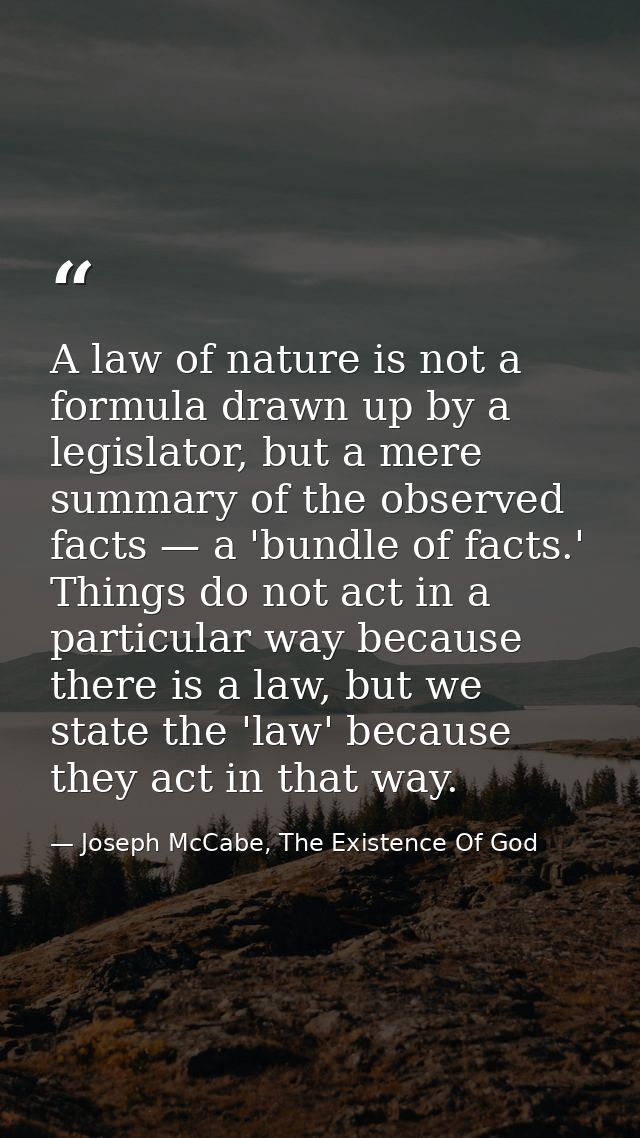 A law of nature is not a formula drawn up by a legislator, but a mere summary of the observed facts — a 'bundle of facts — Joseph McCabe, The Existence Of God