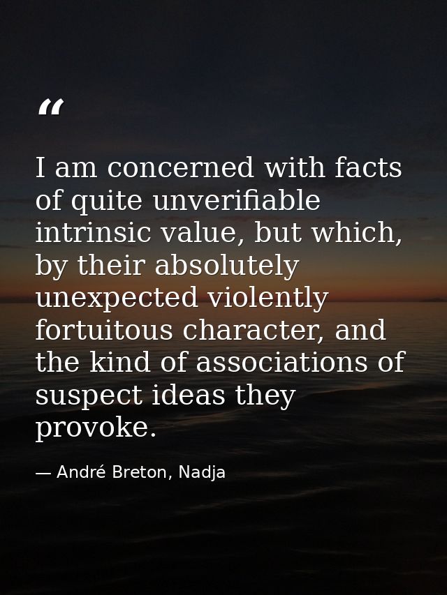 I am concerned with facts of quite unverifiable intrinsic value, but which, by their absolutely unexpected violently for — André Breton, Nadja