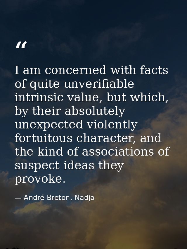 I am concerned with facts of quite unverifiable intrinsic value, but which, by their absolutely unexpected violently for — André Breton, Nadja