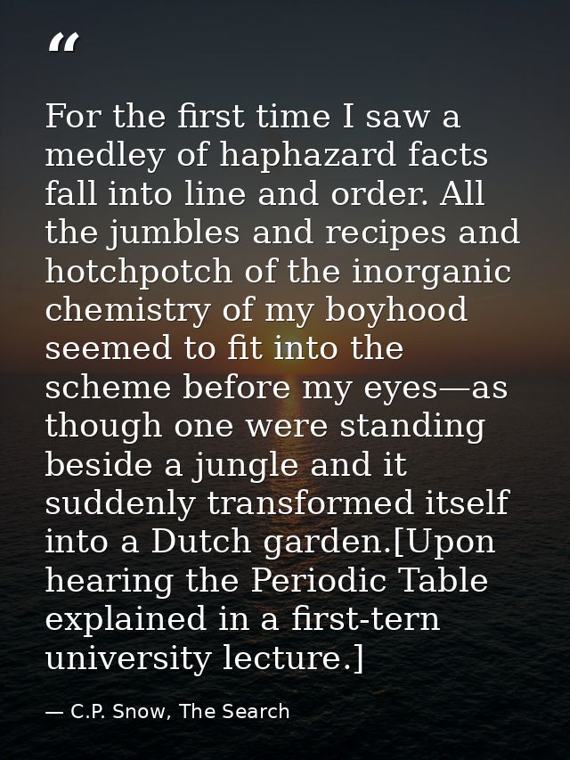 For the first time I saw a medley of haphazard facts fall into line and order. All the jumbles and recipes and hotchpotc — C.P. Snow, The Search