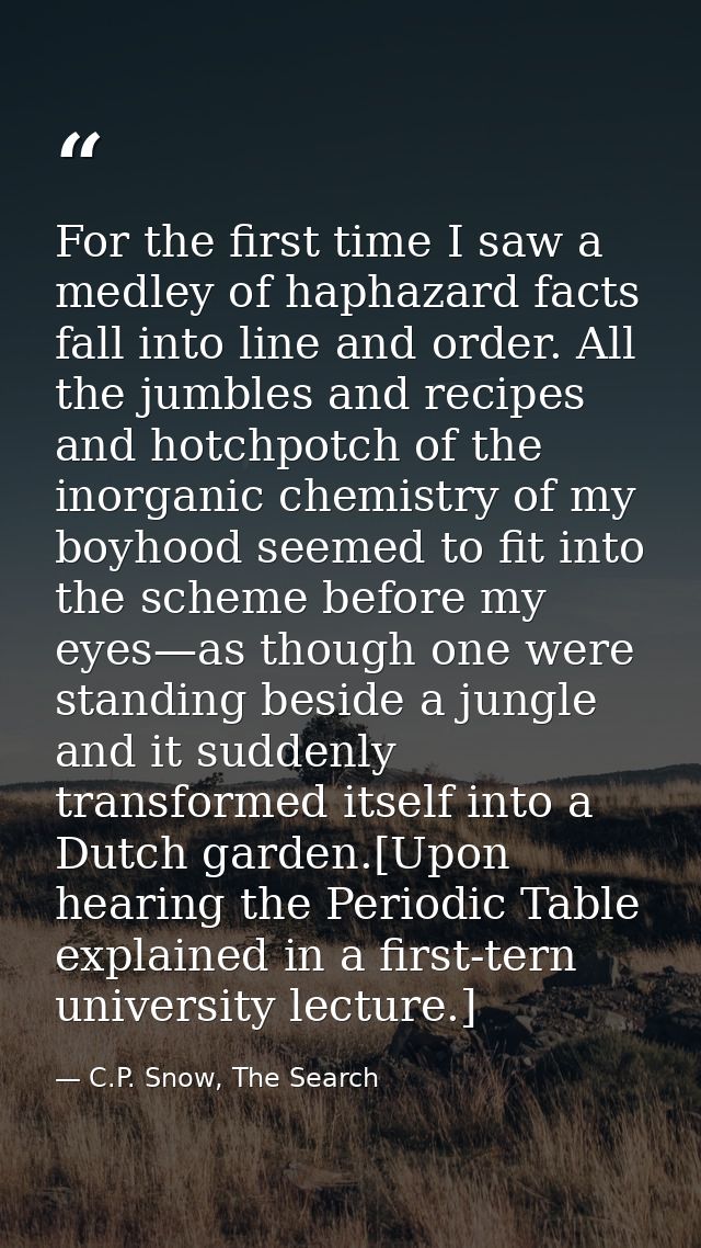 For the first time I saw a medley of haphazard facts fall into line and order. All the jumbles and recipes and hotchpotc — C.P. Snow, The Search