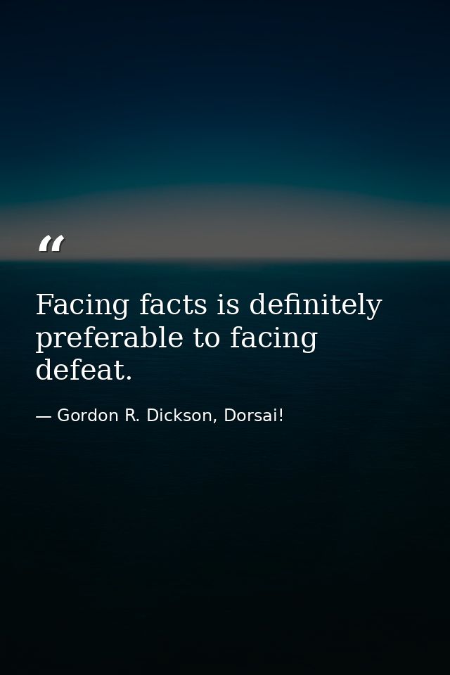 Facing facts is definitely preferable to facing defeat. — Gordon R. Dickson, Dorsai!