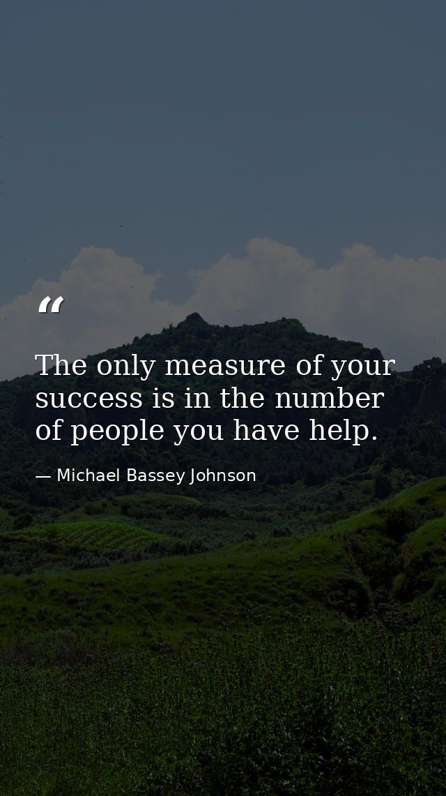 The only measure of your success is in the number of people you have help. — Michael Bassey Johnson