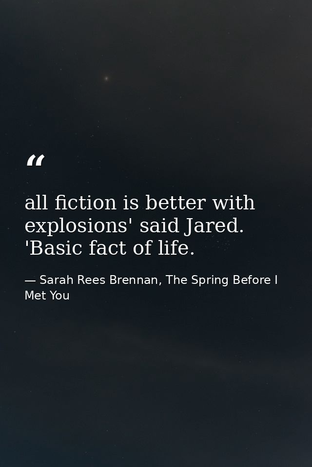 all fiction is better with explosions' said Jared. 'Basic fact of life. — Sarah Rees Brennan, The Spring Before I Met You