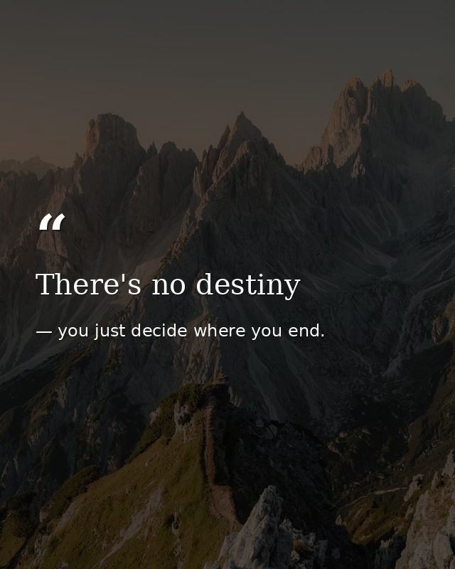 There's no destiny — you just decide where you end.