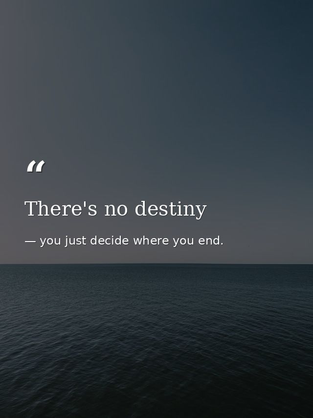 There's no destiny — you just decide where you end.