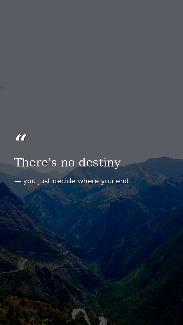 There's no destiny — you just decide where you end.