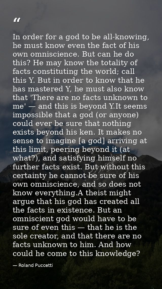In order for a god to be all-knowing, he must know even the fact of his own omniscience. But can he do this? He may know — Roland Puccetti