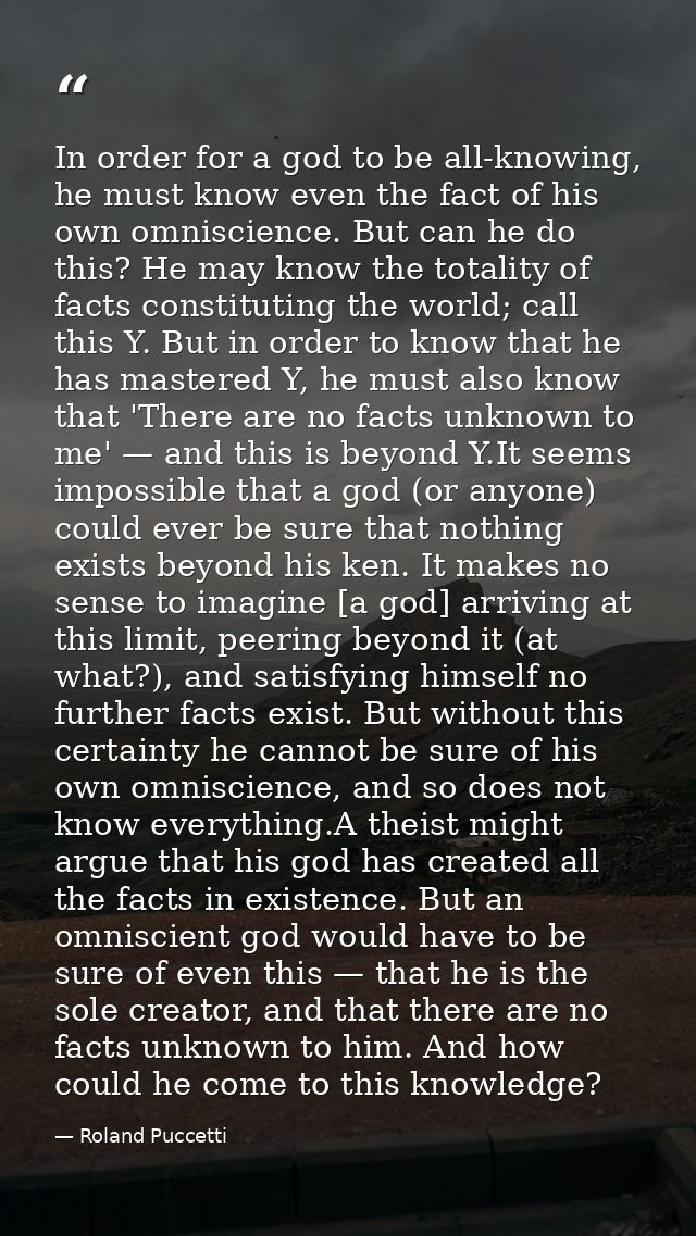 In order for a god to be all-knowing, he must know even the fact of his own omniscience. But can he do this? He may know — Roland Puccetti