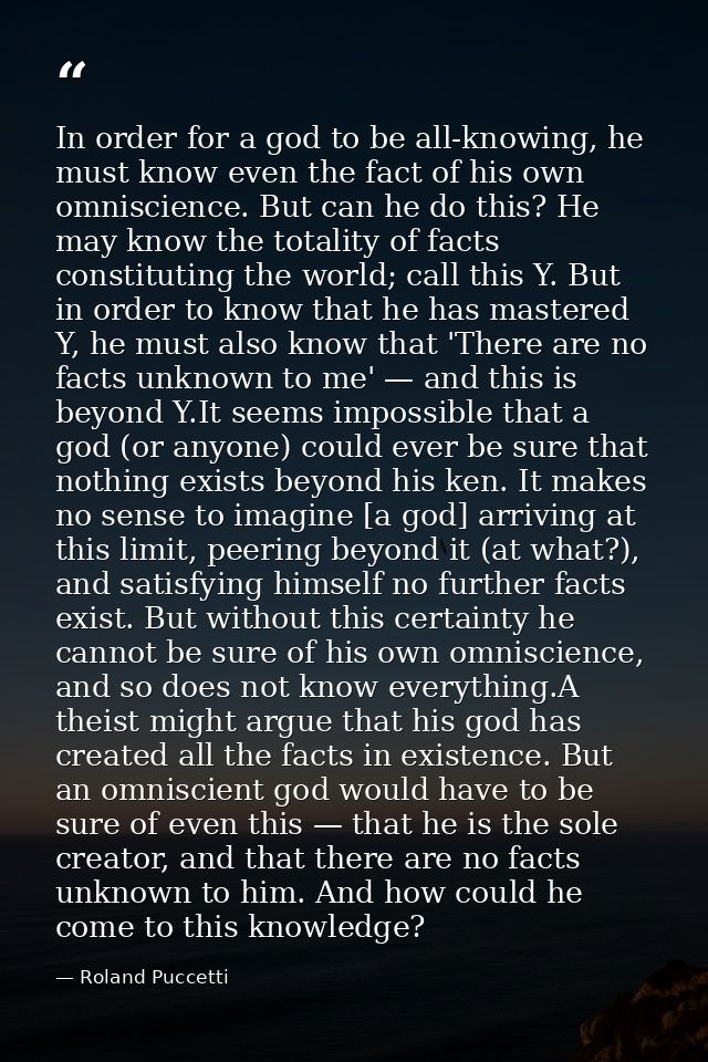 In order for a god to be all-knowing, he must know even the fact of his own omniscience. But can he do this? He may know — Roland Puccetti